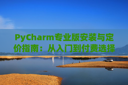 PyCharm专业版安装与定价指南：从入门到付费选择